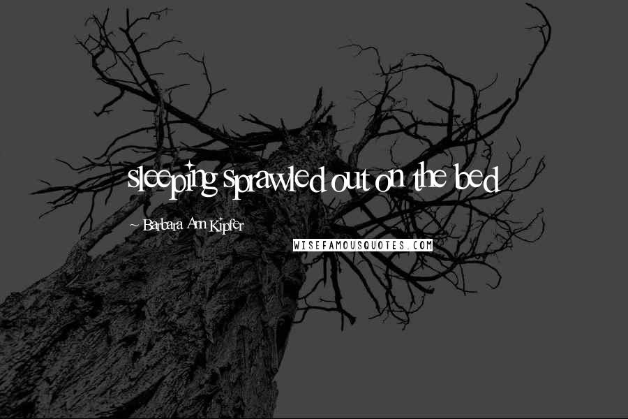 Barbara Ann Kipfer Quotes: sleeping sprawled out on the bed