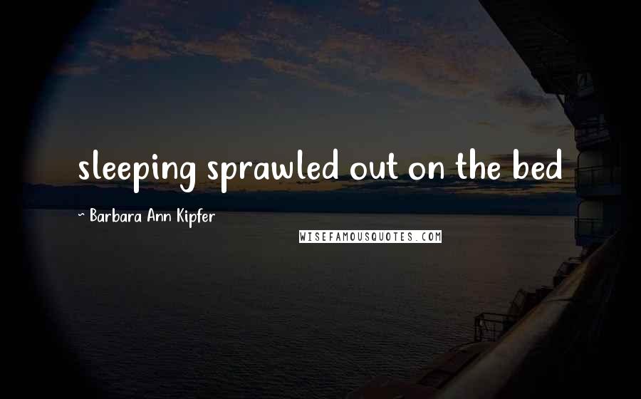 Barbara Ann Kipfer Quotes: sleeping sprawled out on the bed