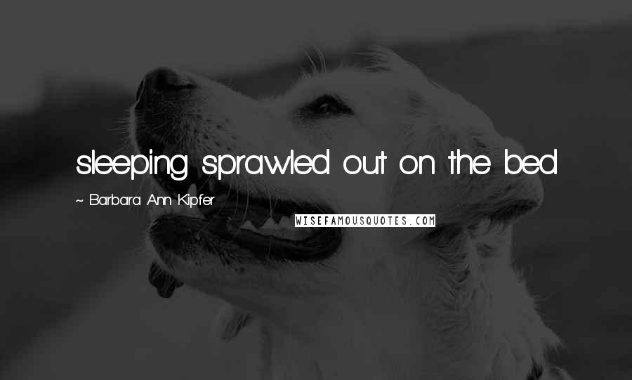 Barbara Ann Kipfer Quotes: sleeping sprawled out on the bed