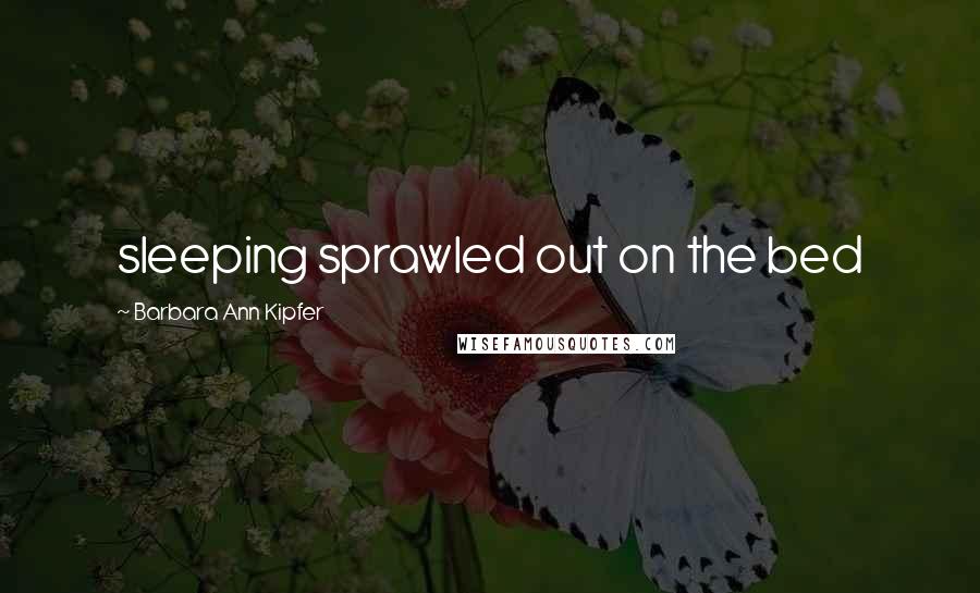 Barbara Ann Kipfer Quotes: sleeping sprawled out on the bed