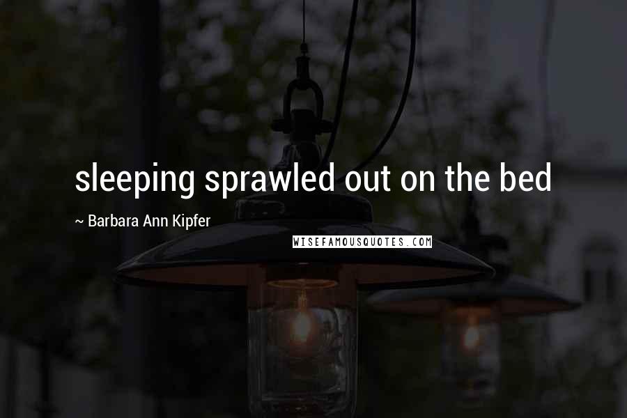 Barbara Ann Kipfer Quotes: sleeping sprawled out on the bed