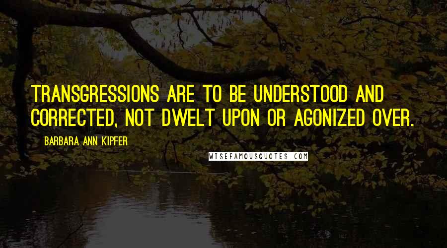 Barbara Ann Kipfer Quotes: Transgressions are to be understood and corrected, not dwelt upon or agonized over.
