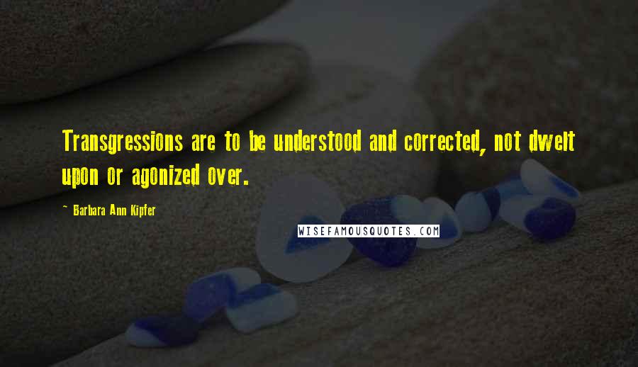 Barbara Ann Kipfer Quotes: Transgressions are to be understood and corrected, not dwelt upon or agonized over.