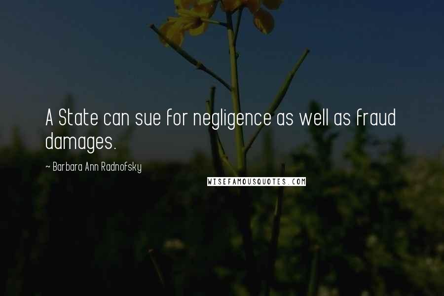 Barbara Ann Radnofsky Quotes: A State can sue for negligence as well as fraud damages.