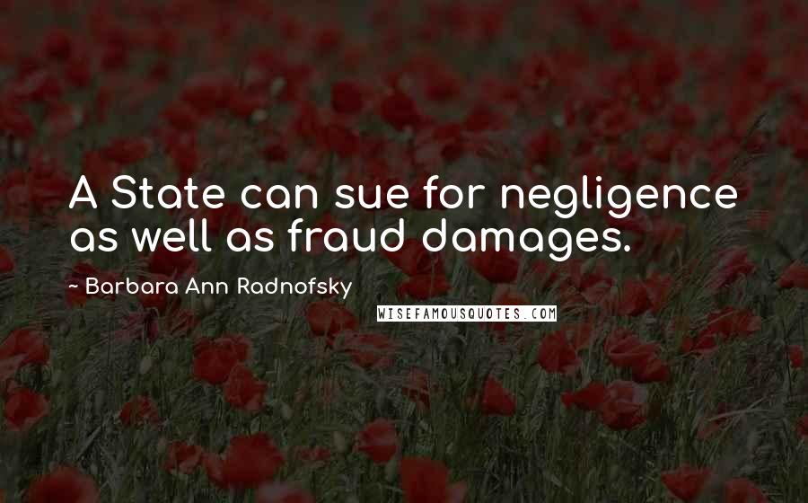 Barbara Ann Radnofsky Quotes: A State can sue for negligence as well as fraud damages.
