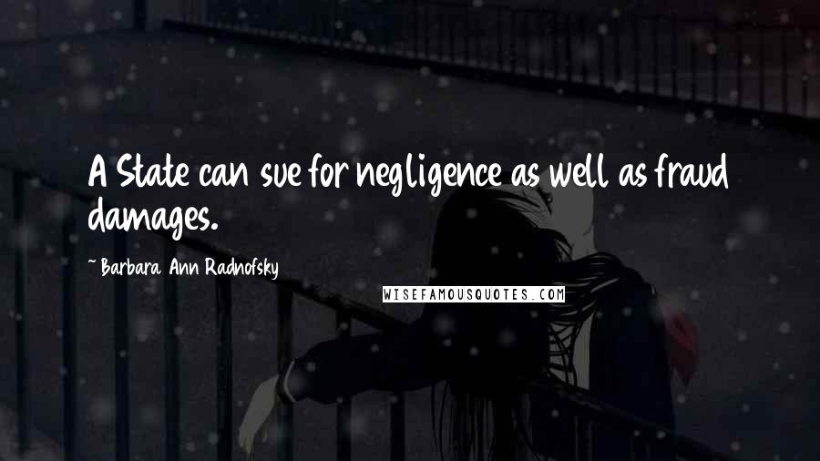 Barbara Ann Radnofsky Quotes: A State can sue for negligence as well as fraud damages.