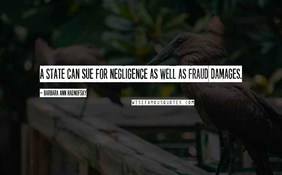 Barbara Ann Radnofsky Quotes: A State can sue for negligence as well as fraud damages.