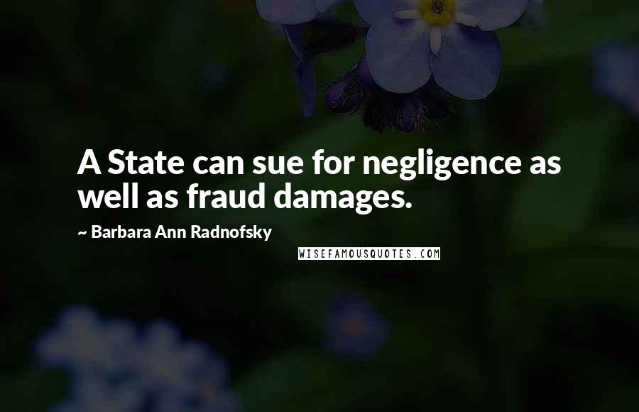 Barbara Ann Radnofsky Quotes: A State can sue for negligence as well as fraud damages.
