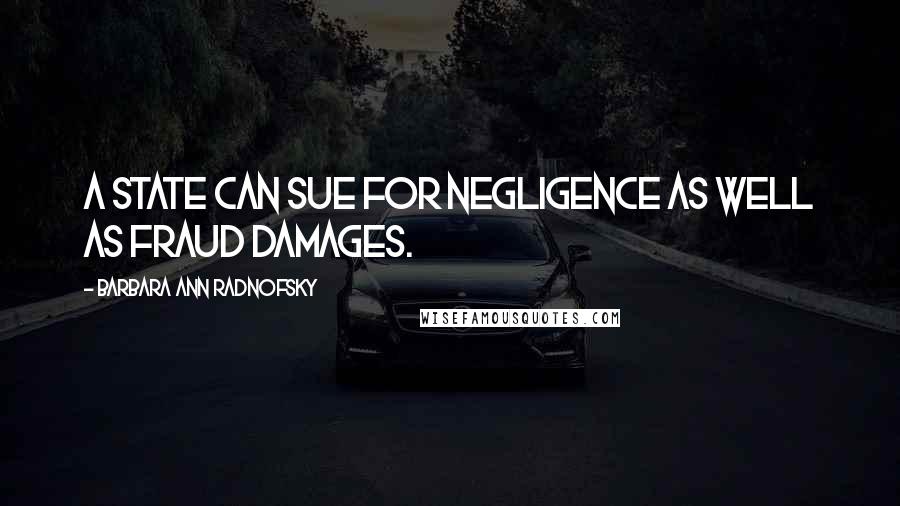 Barbara Ann Radnofsky Quotes: A State can sue for negligence as well as fraud damages.