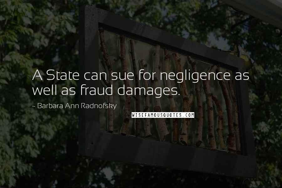 Barbara Ann Radnofsky Quotes: A State can sue for negligence as well as fraud damages.