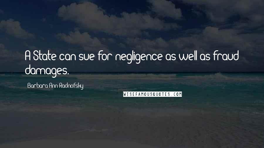 Barbara Ann Radnofsky Quotes: A State can sue for negligence as well as fraud damages.