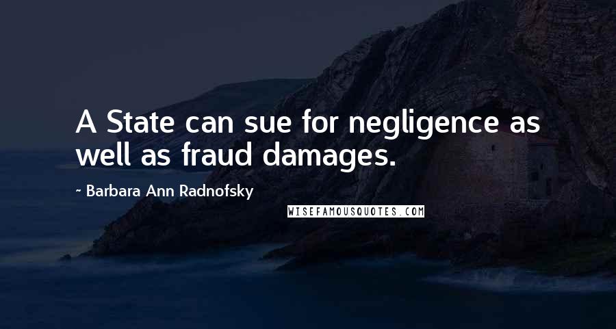Barbara Ann Radnofsky Quotes: A State can sue for negligence as well as fraud damages.