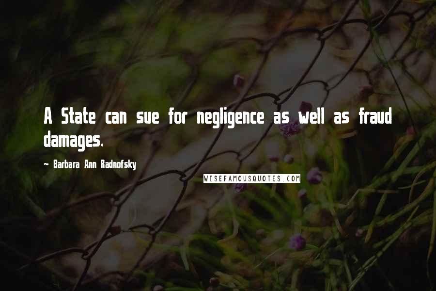 Barbara Ann Radnofsky Quotes: A State can sue for negligence as well as fraud damages.