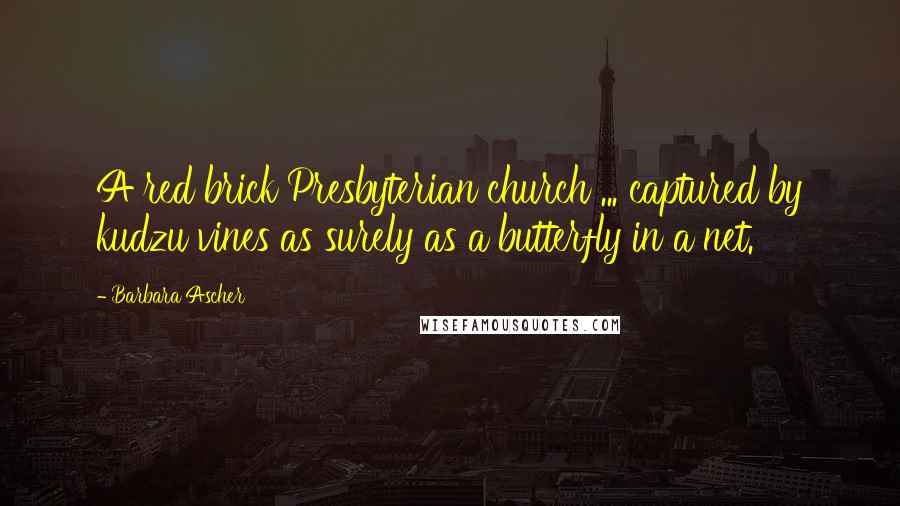 Barbara Ascher Quotes: A red brick Presbyterian church ... captured by kudzu vines as surely as a butterfly in a net.