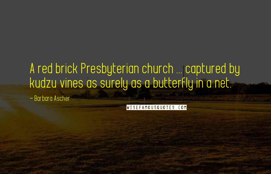 Barbara Ascher Quotes: A red brick Presbyterian church ... captured by kudzu vines as surely as a butterfly in a net.