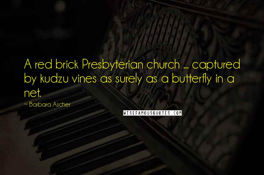 Barbara Ascher Quotes: A red brick Presbyterian church ... captured by kudzu vines as surely as a butterfly in a net.