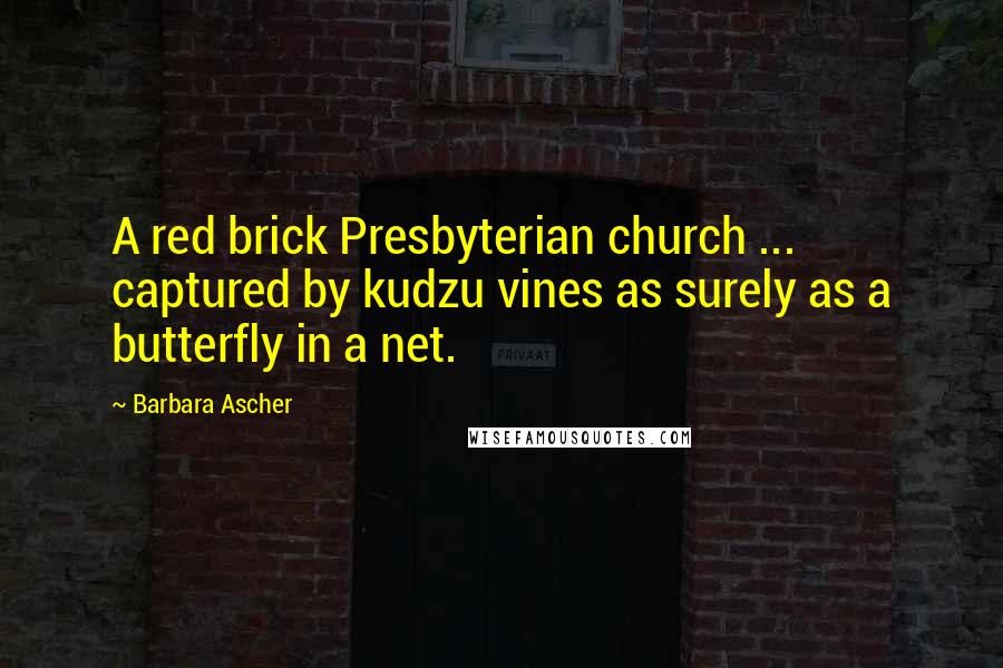 Barbara Ascher Quotes: A red brick Presbyterian church ... captured by kudzu vines as surely as a butterfly in a net.