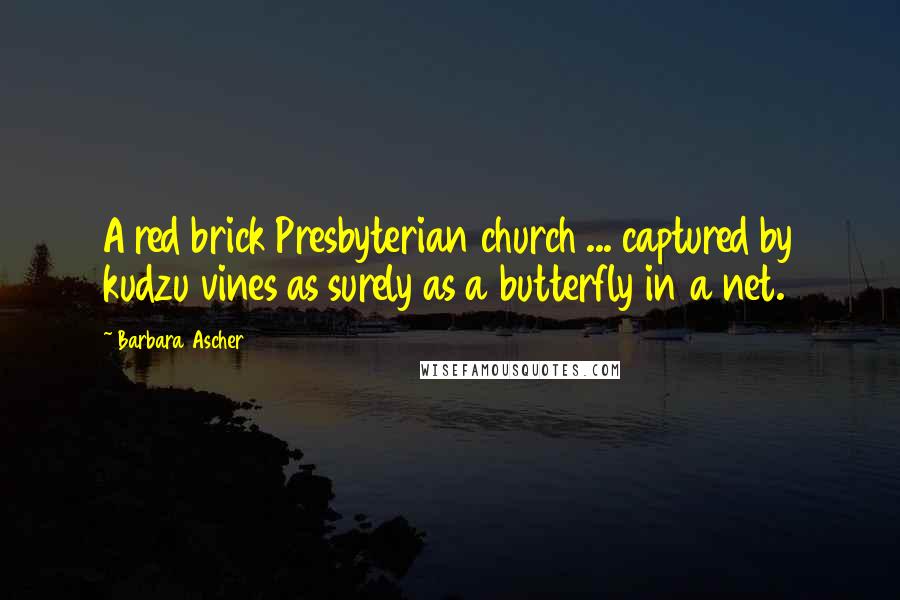 Barbara Ascher Quotes: A red brick Presbyterian church ... captured by kudzu vines as surely as a butterfly in a net.