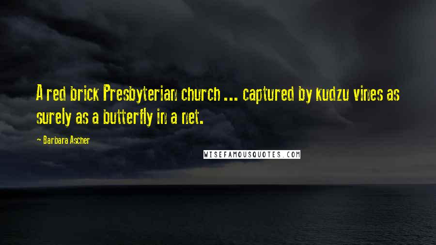 Barbara Ascher Quotes: A red brick Presbyterian church ... captured by kudzu vines as surely as a butterfly in a net.