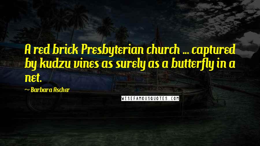 Barbara Ascher Quotes: A red brick Presbyterian church ... captured by kudzu vines as surely as a butterfly in a net.
