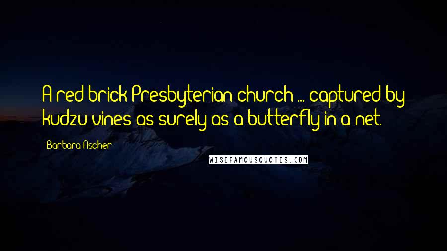 Barbara Ascher Quotes: A red brick Presbyterian church ... captured by kudzu vines as surely as a butterfly in a net.