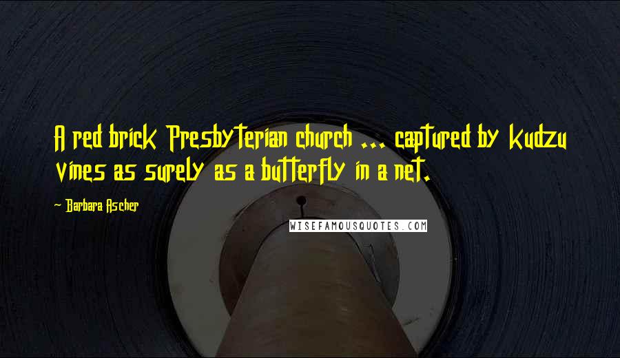 Barbara Ascher Quotes: A red brick Presbyterian church ... captured by kudzu vines as surely as a butterfly in a net.