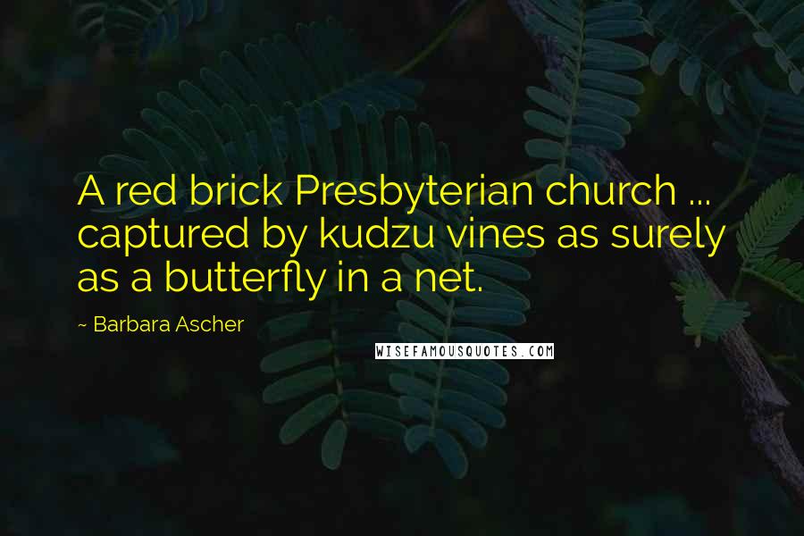 Barbara Ascher Quotes: A red brick Presbyterian church ... captured by kudzu vines as surely as a butterfly in a net.