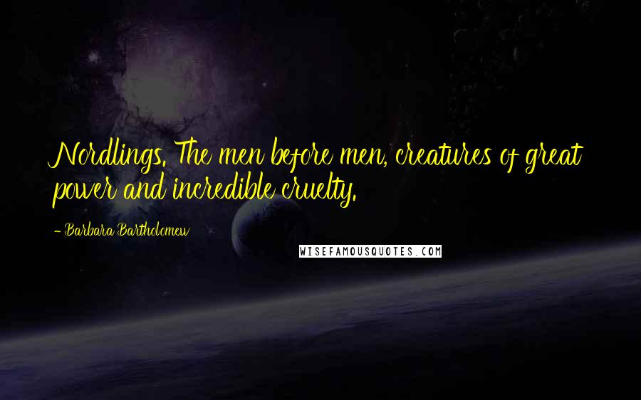 Barbara Bartholomew Quotes: Nordlings. The men before men, creatures of great power and incredible cruelty.