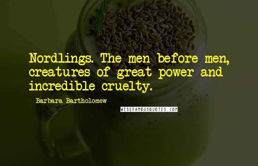 Barbara Bartholomew Quotes: Nordlings. The men before men, creatures of great power and incredible cruelty.