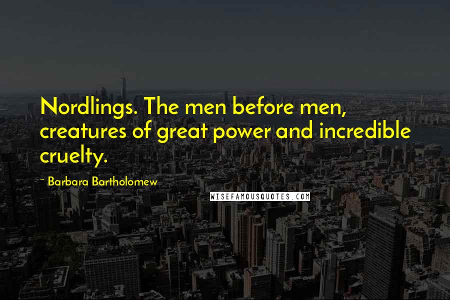 Barbara Bartholomew Quotes: Nordlings. The men before men, creatures of great power and incredible cruelty.