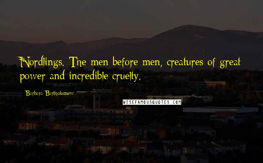 Barbara Bartholomew Quotes: Nordlings. The men before men, creatures of great power and incredible cruelty.