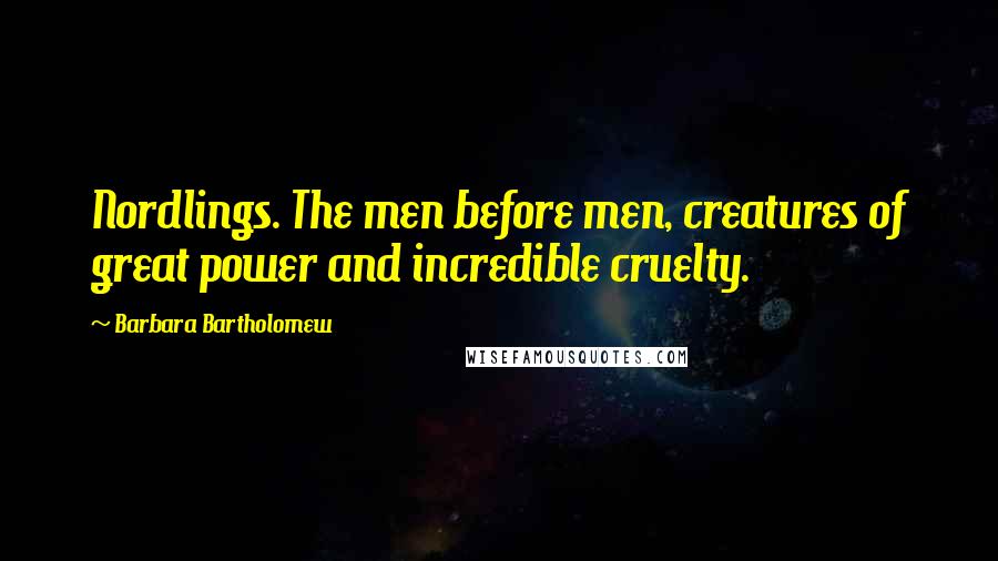 Barbara Bartholomew Quotes: Nordlings. The men before men, creatures of great power and incredible cruelty.