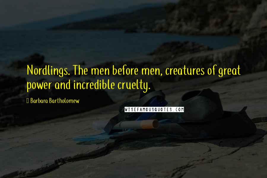 Barbara Bartholomew Quotes: Nordlings. The men before men, creatures of great power and incredible cruelty.