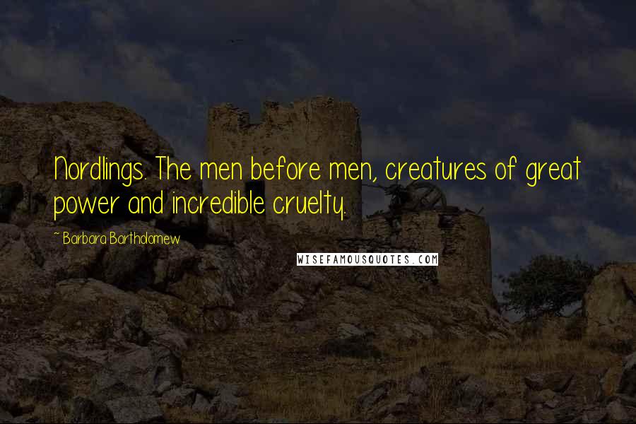 Barbara Bartholomew Quotes: Nordlings. The men before men, creatures of great power and incredible cruelty.