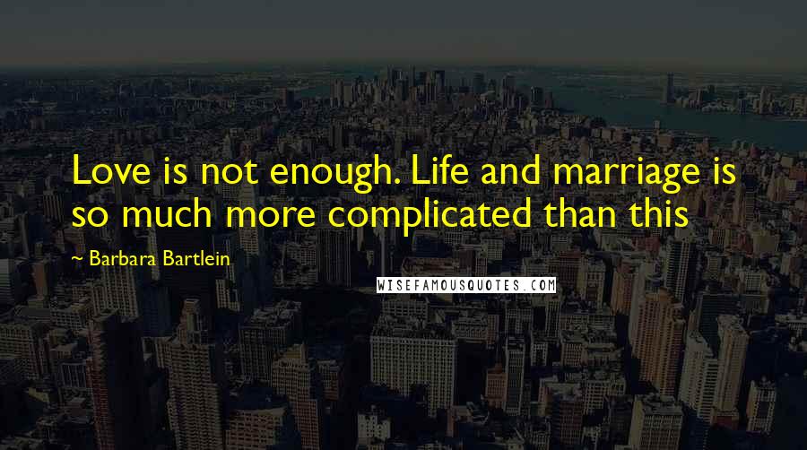 Barbara Bartlein Quotes: Love is not enough. Life and marriage is so much more complicated than this