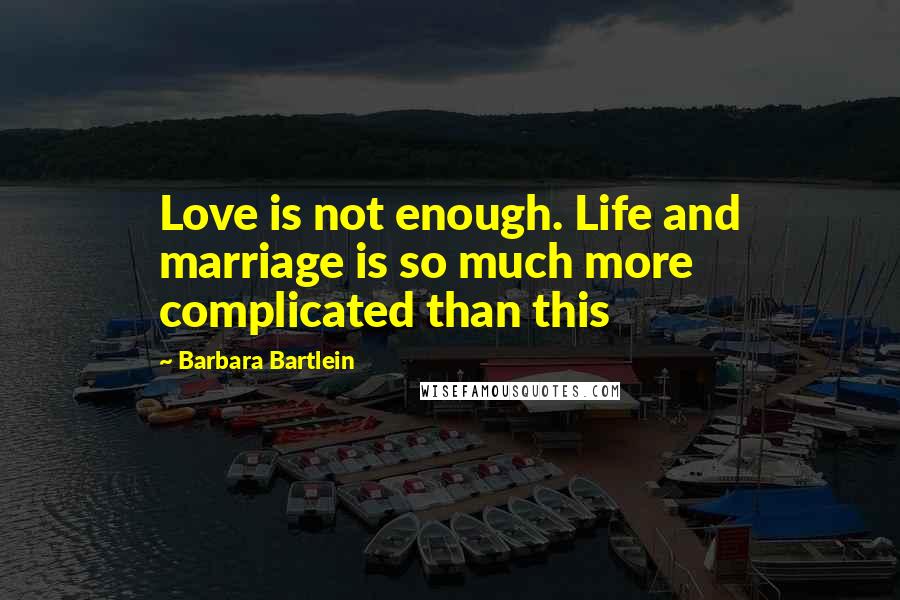 Barbara Bartlein Quotes: Love is not enough. Life and marriage is so much more complicated than this