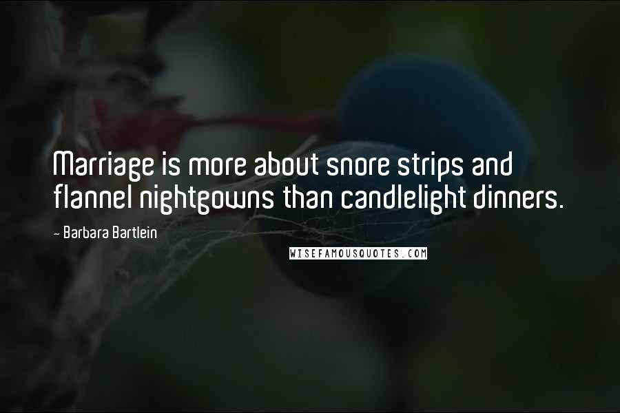 Barbara Bartlein Quotes: Marriage is more about snore strips and flannel nightgowns than candlelight dinners.