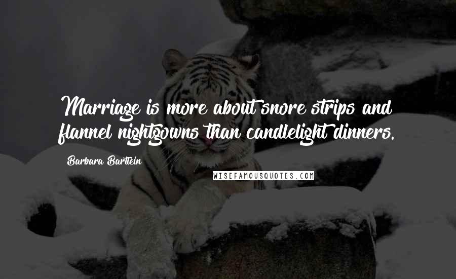 Barbara Bartlein Quotes: Marriage is more about snore strips and flannel nightgowns than candlelight dinners.