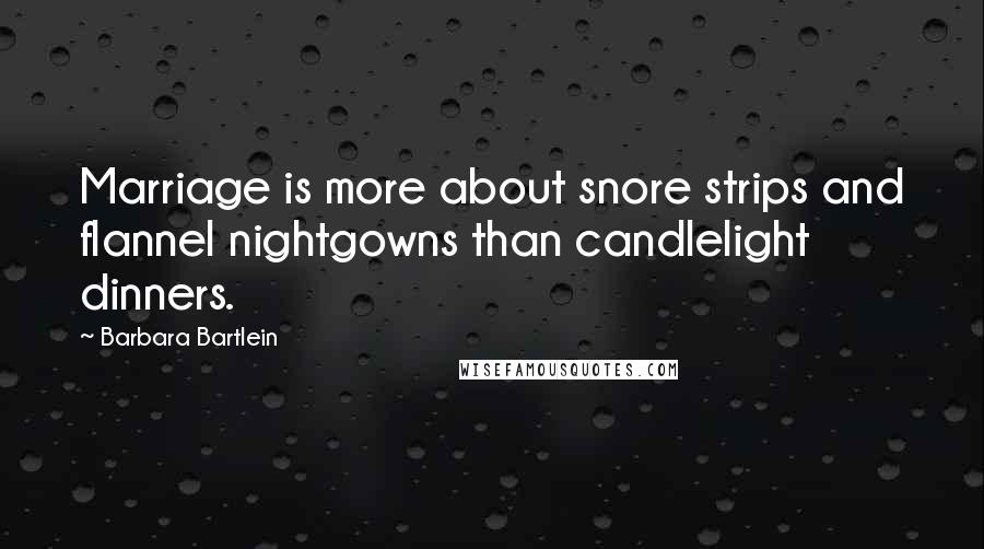 Barbara Bartlein Quotes: Marriage is more about snore strips and flannel nightgowns than candlelight dinners.