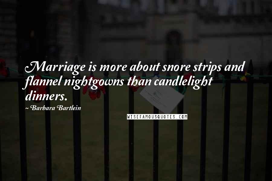 Barbara Bartlein Quotes: Marriage is more about snore strips and flannel nightgowns than candlelight dinners.