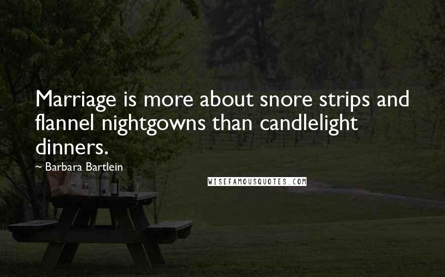 Barbara Bartlein Quotes: Marriage is more about snore strips and flannel nightgowns than candlelight dinners.