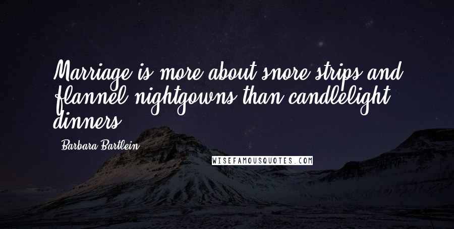 Barbara Bartlein Quotes: Marriage is more about snore strips and flannel nightgowns than candlelight dinners.