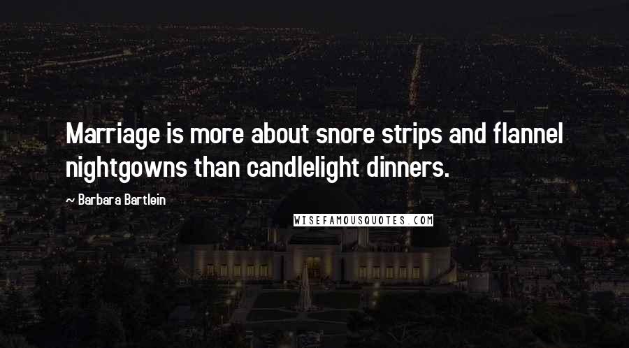 Barbara Bartlein Quotes: Marriage is more about snore strips and flannel nightgowns than candlelight dinners.