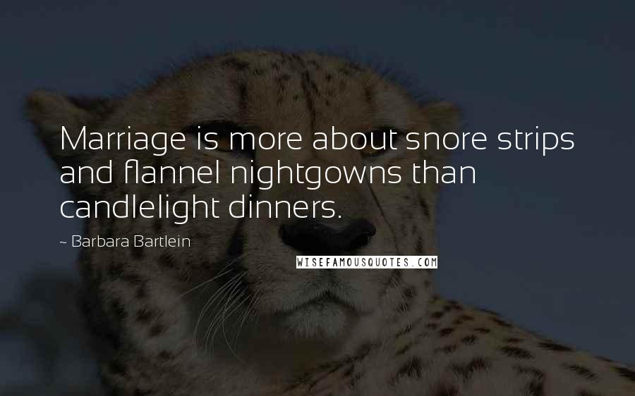 Barbara Bartlein Quotes: Marriage is more about snore strips and flannel nightgowns than candlelight dinners.