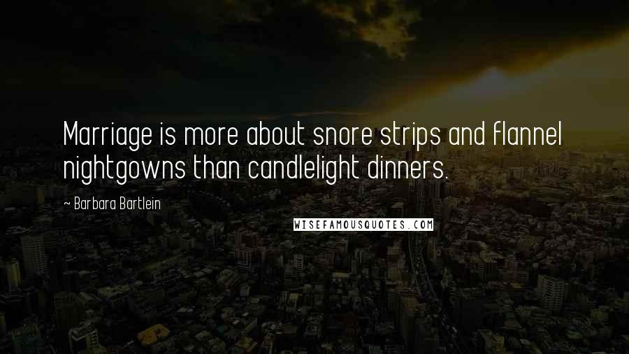 Barbara Bartlein Quotes: Marriage is more about snore strips and flannel nightgowns than candlelight dinners.