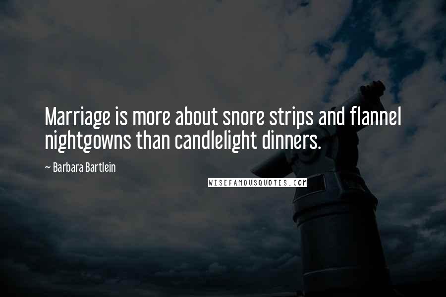 Barbara Bartlein Quotes: Marriage is more about snore strips and flannel nightgowns than candlelight dinners.