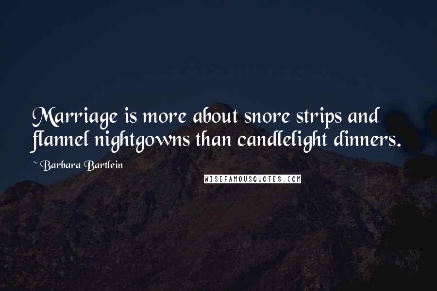 Barbara Bartlein Quotes: Marriage is more about snore strips and flannel nightgowns than candlelight dinners.