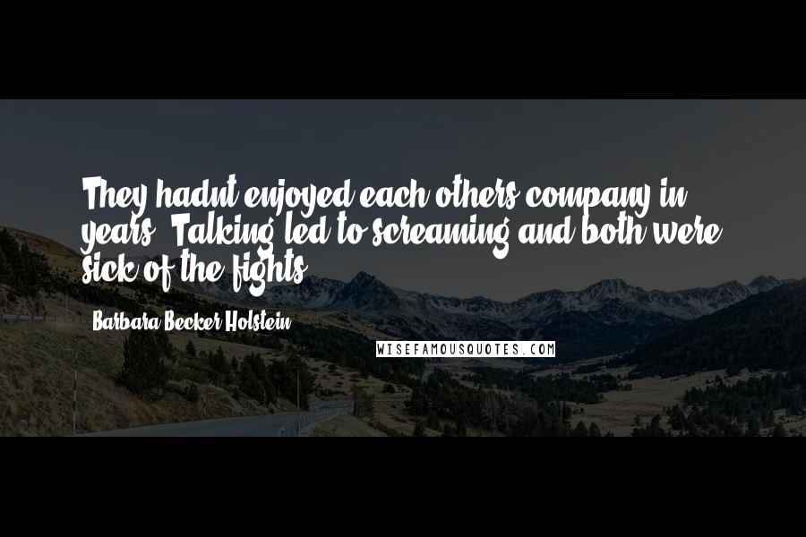 Barbara Becker Holstein Quotes: They hadnt enjoyed each others company in years. Talking led to screaming and both were sick of the fights.