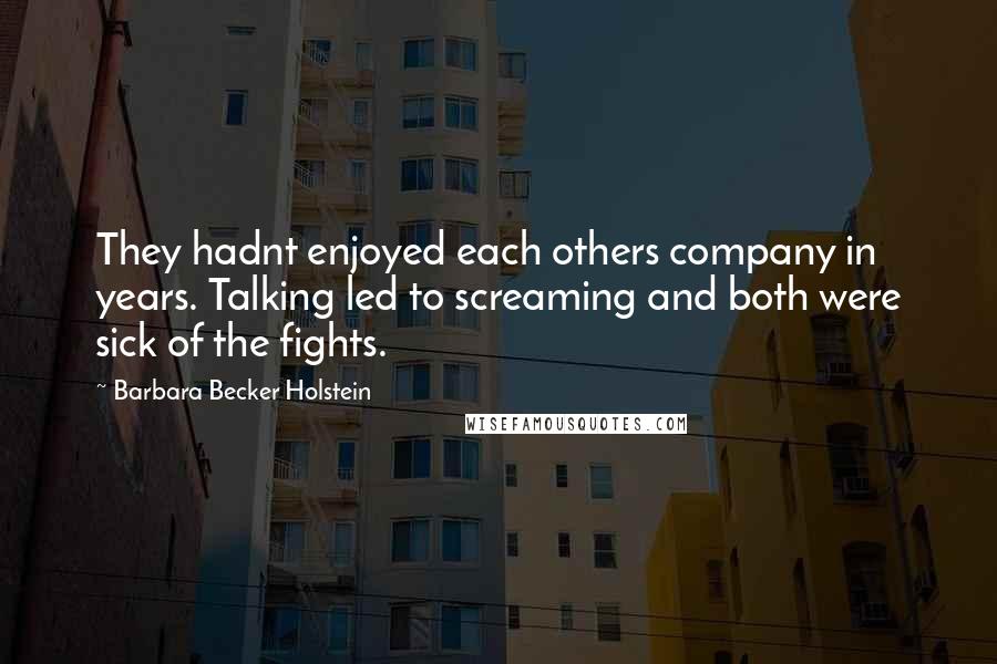 Barbara Becker Holstein Quotes: They hadnt enjoyed each others company in years. Talking led to screaming and both were sick of the fights.
