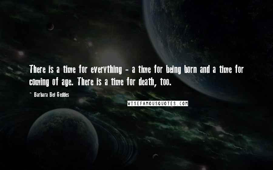 Barbara Bel Geddes Quotes: There is a time for everything - a time for being born and a time for coming of age. There is a time for death, too.